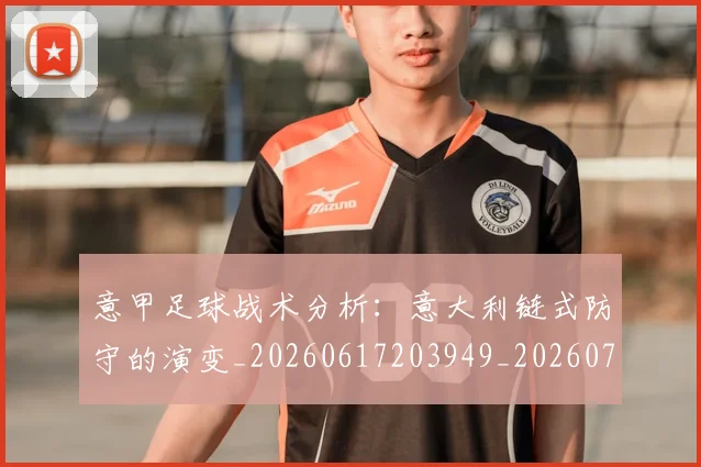 意甲足球战术分析:意大利链式防守的演变_20260617203949_20260707143624