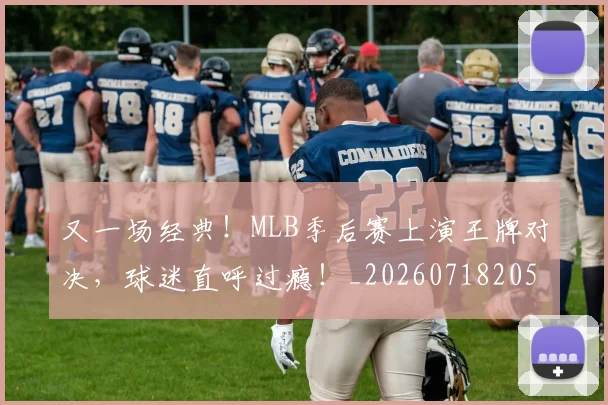 又一场经典！MLB季后赛上演王牌对决，球迷直呼过瘾！_20260718205232
