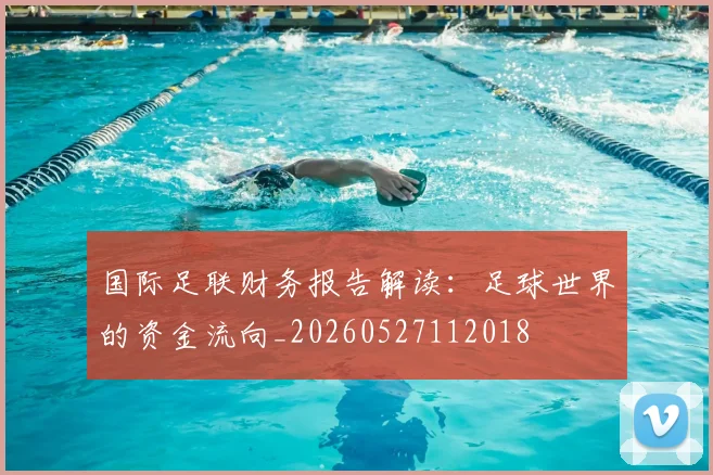 国际足联财务报告解读:足球世界的资金流向_20260527112018