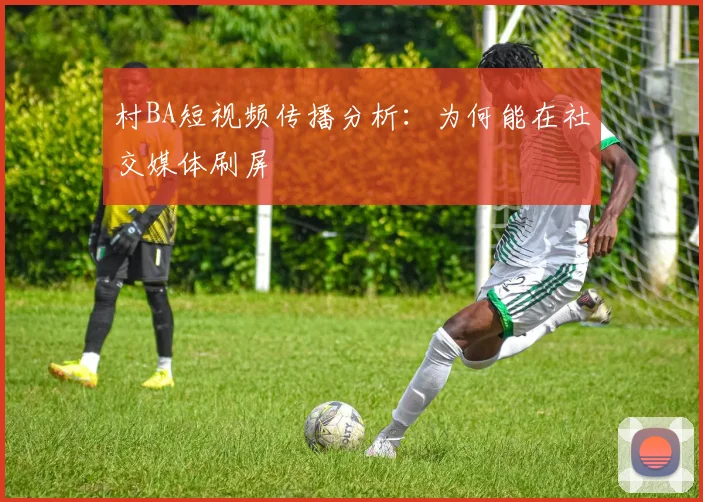村BA短视频传播分析：为何能在社交媒体刷屏