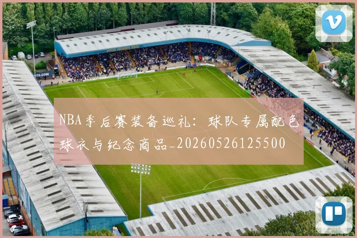 NBA季后赛装备巡礼：球队专属配色球衣与纪念商品_20260526125500