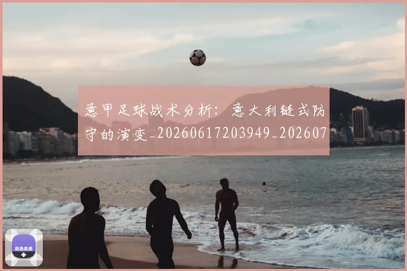 意甲足球战术分析：意大利链式防守的演变_20260617203949_20260707143624