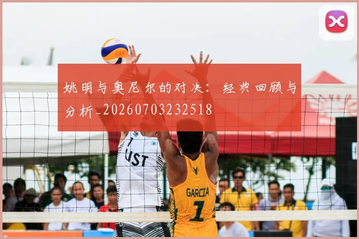 姚明与奥尼尔的对决：经典回顾与分析_20260703232518
