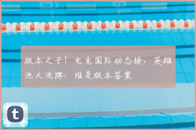 版本之子！电竞国际动态榜，英雄池大洗牌，谁是版本答案