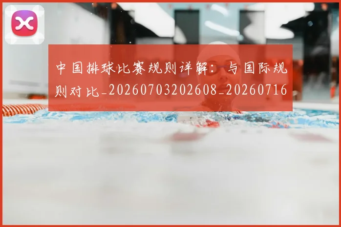 中国排球比赛规则详解：与国际规则对比_20260703202608_20260716182219