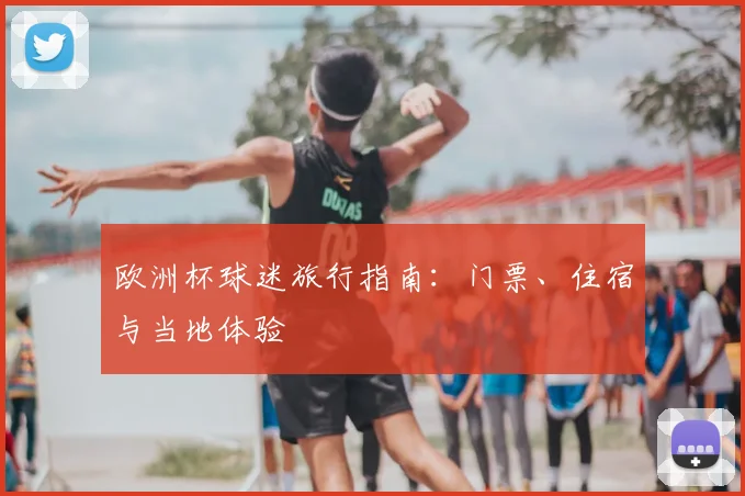 欧洲杯球迷旅行指南：门票、住宿与当地体验
