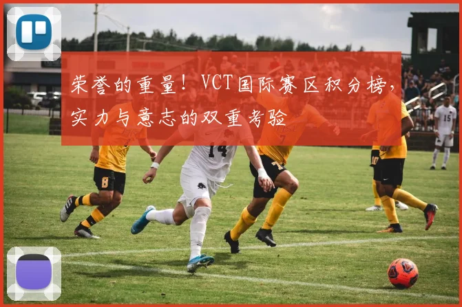 荣誉的重量!VCT国际赛区积分榜,实力与意志的双重考验