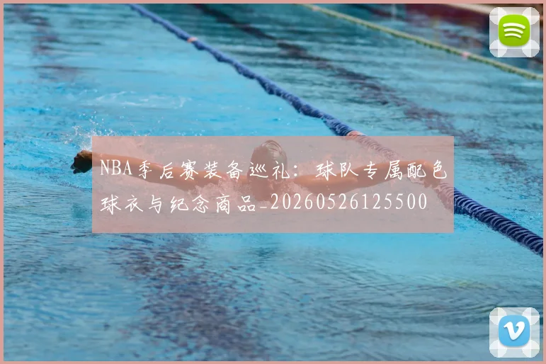 NBA季后赛装备巡礼:球队专属配色球衣与纪念商品_20260526125500