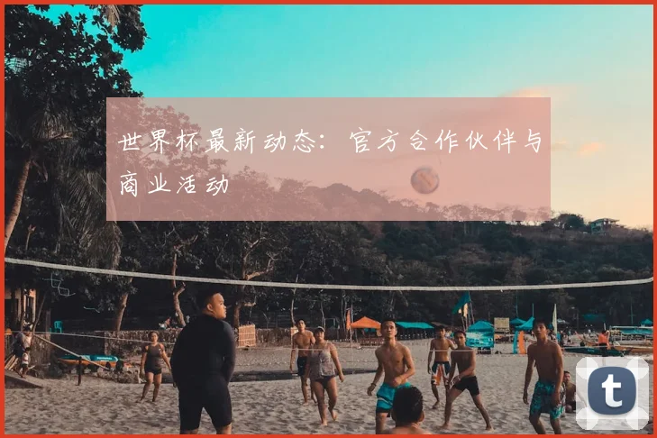 世界杯最新动态:官方合作伙伴与商业活动