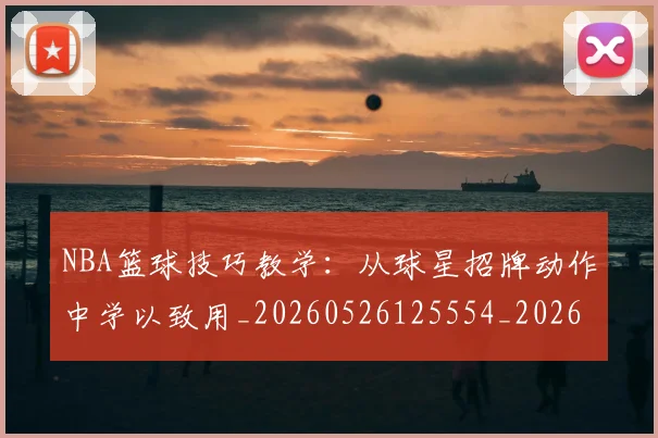 NBA篮球技巧教学：从球星招牌动作中学以致用_20260526125554_20260702171305