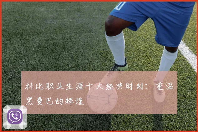 科比职业生涯十大经典时刻:重温黑曼巴的辉煌