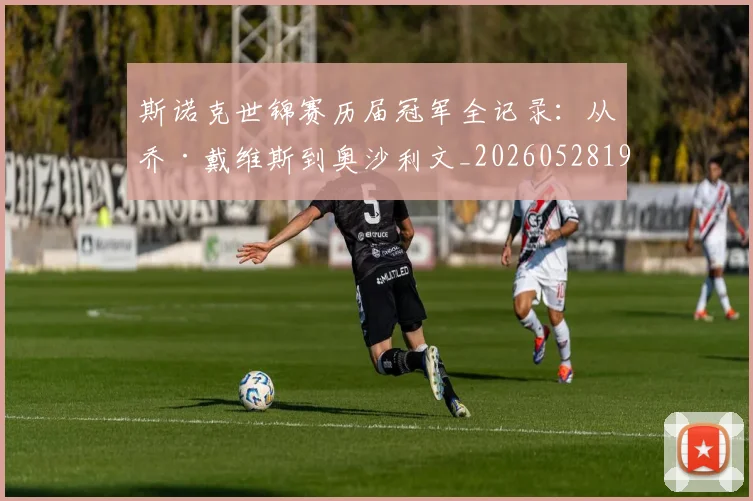 斯诺克世锦赛历届冠军全记录:从乔·戴维斯到奥沙利文_20260528193054