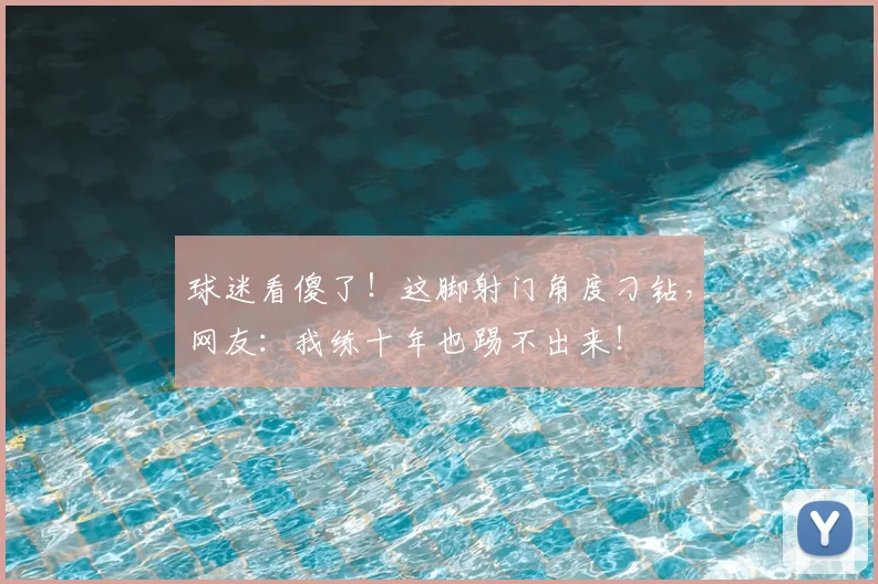 球迷看傻了!这脚射门角度刁钻,网友:我练十年也踢不出来!