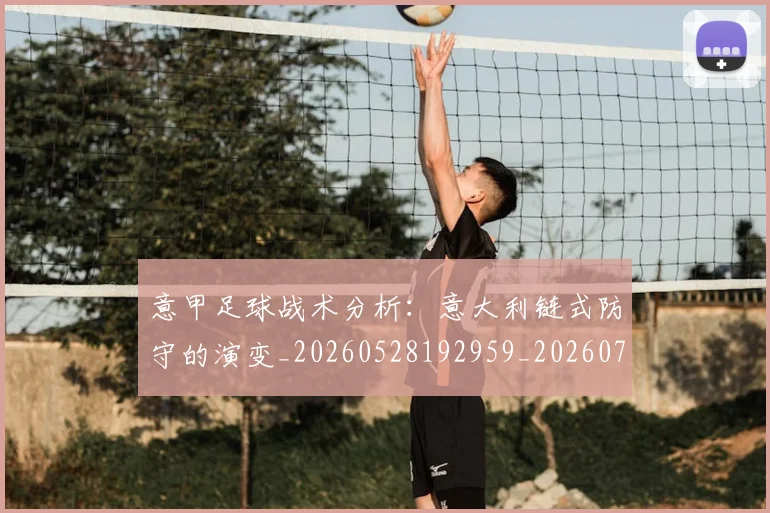 意甲足球战术分析：意大利链式防守的演变_20260528192959_20260707012902