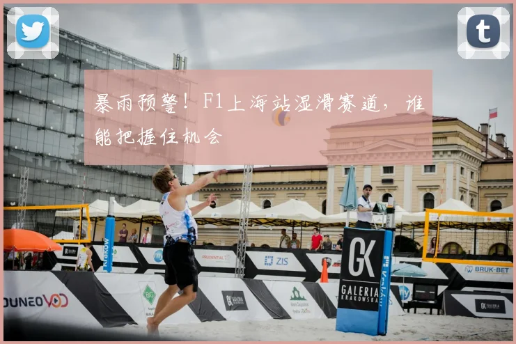 暴雨预警!F1上海站湿滑赛道,谁能把握住机会