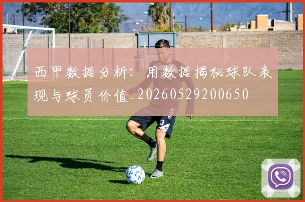 西甲数据分析:用数据揭秘球队表现与球员价值_20260529200650