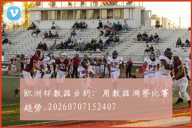 欧洲杯数据分析:用数据洞察比赛趋势_20260707152407