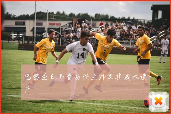 巴黎圣日耳曼历任主帅及其战术遗产