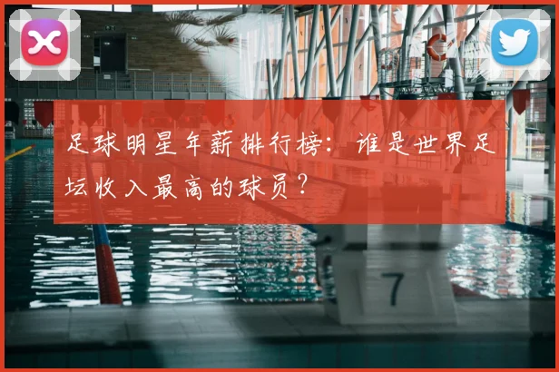 足球明星年薪排行榜：谁是世界足坛收入最高的球员？