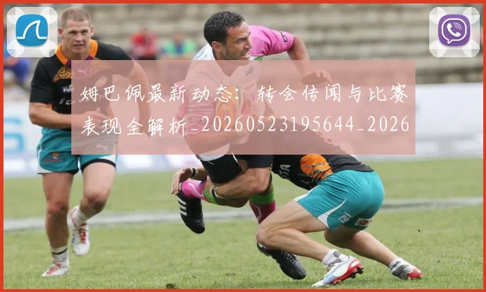 姆巴佩最新动态:转会传闻与比赛表现全解析_20260523195644_20260703231725