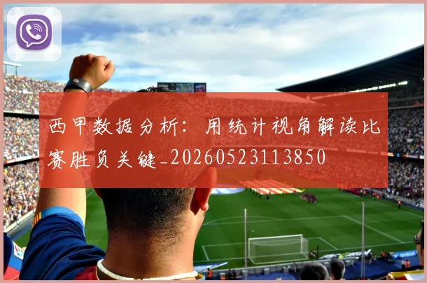 西甲数据分析：用统计视角解读比赛胜负关键_20260523113850