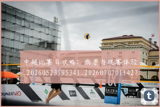 中超比赛日攻略：购票与观赛体验_20260523195341_20260707011427