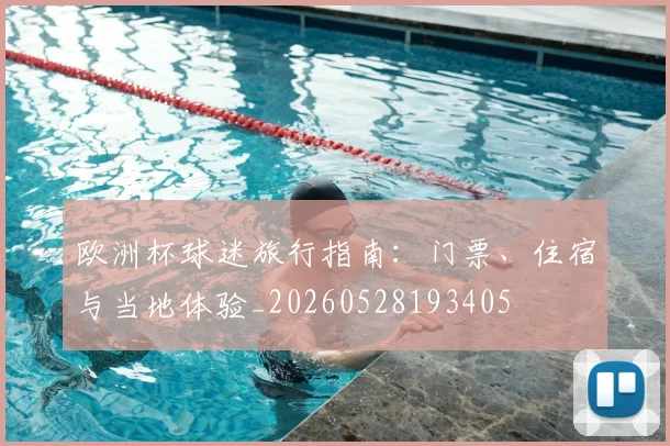 欧洲杯球迷旅行指南：门票、住宿与当地体验_20260528193405