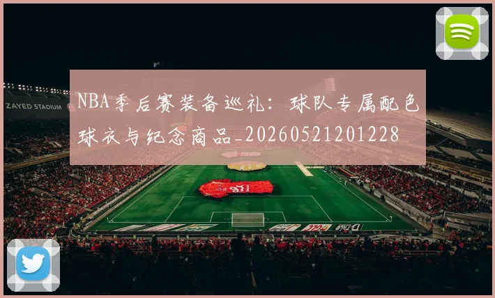 NBA季后赛装备巡礼:球队专属配色球衣与纪念商品_20260521201228
