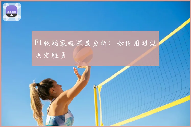 F1轮胎策略深度分析:如何用进站决定胜负