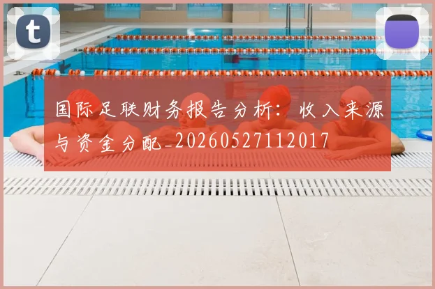 国际足联财务报告分析:收入来源与资金分配_20260527112017