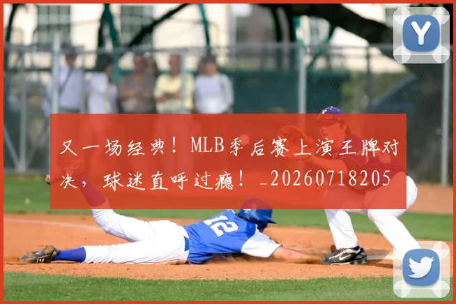 又一场经典！MLB季后赛上演王牌对决，球迷直呼过瘾！_20260718205232