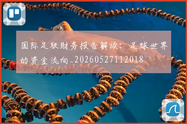 国际足联财务报告解读:足球世界的资金流向_20260527112018