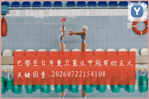 巴黎圣日耳曼卫冕法甲冠军的五大关键因素_20260722154108
