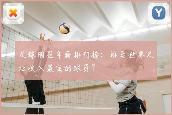 足球明星年薪排行榜：谁是世界足坛收入最高的球员？