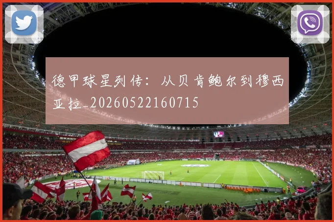 德甲球星列传:从贝肯鲍尔到穆西亚拉_20260522160715