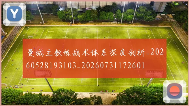 曼城主教练战术体系深度剖析_20260528193103_20260731172601