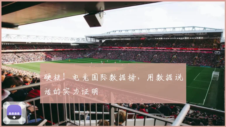 硬核!电竞国际数据榜,用数据说话的实力证明