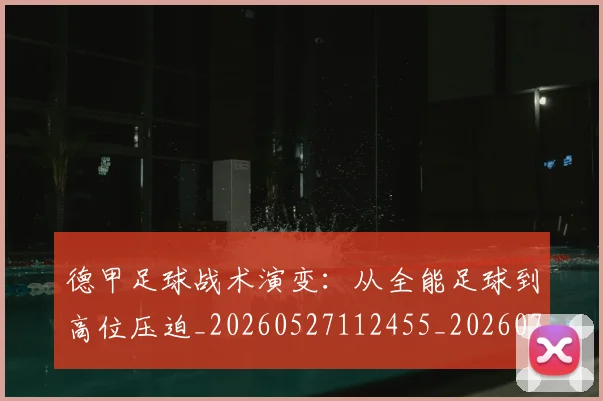德甲足球战术演变：从全能足球到高位压迫_20260527112455_20260704173651