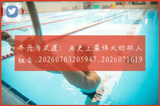 乔丹与皮蓬：历史上最伟大的双人组合_20260703205947_20260716191832